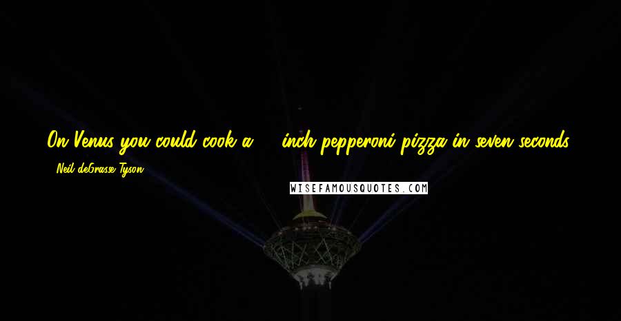 Neil DeGrasse Tyson Quotes: On Venus you could cook a 16-inch pepperoni pizza in seven seconds, just by holding it out to the air. (Yes, I did the math.)