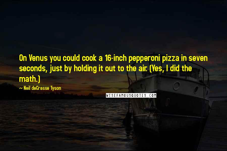 Neil DeGrasse Tyson Quotes: On Venus you could cook a 16-inch pepperoni pizza in seven seconds, just by holding it out to the air. (Yes, I did the math.)