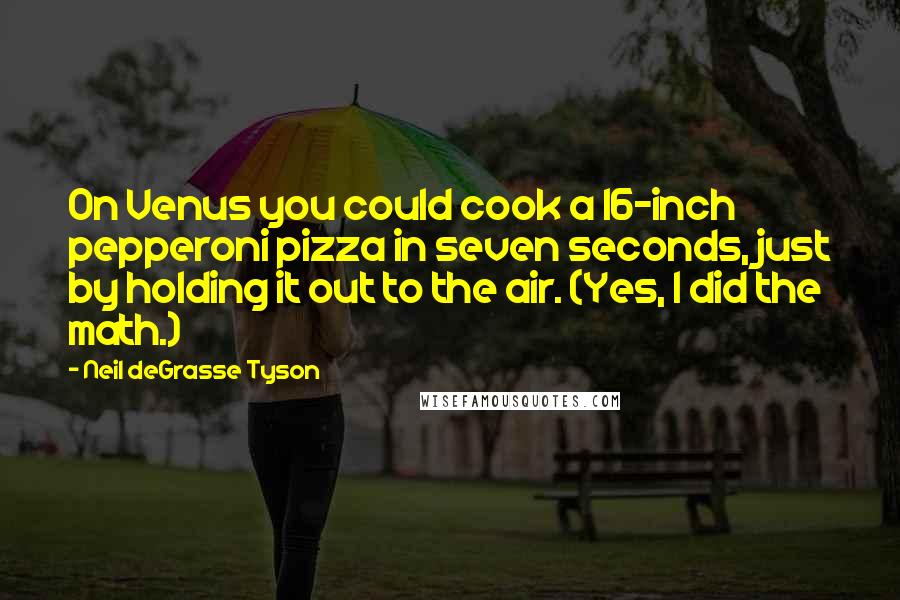 Neil DeGrasse Tyson Quotes: On Venus you could cook a 16-inch pepperoni pizza in seven seconds, just by holding it out to the air. (Yes, I did the math.)