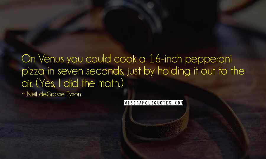 Neil DeGrasse Tyson Quotes: On Venus you could cook a 16-inch pepperoni pizza in seven seconds, just by holding it out to the air. (Yes, I did the math.)