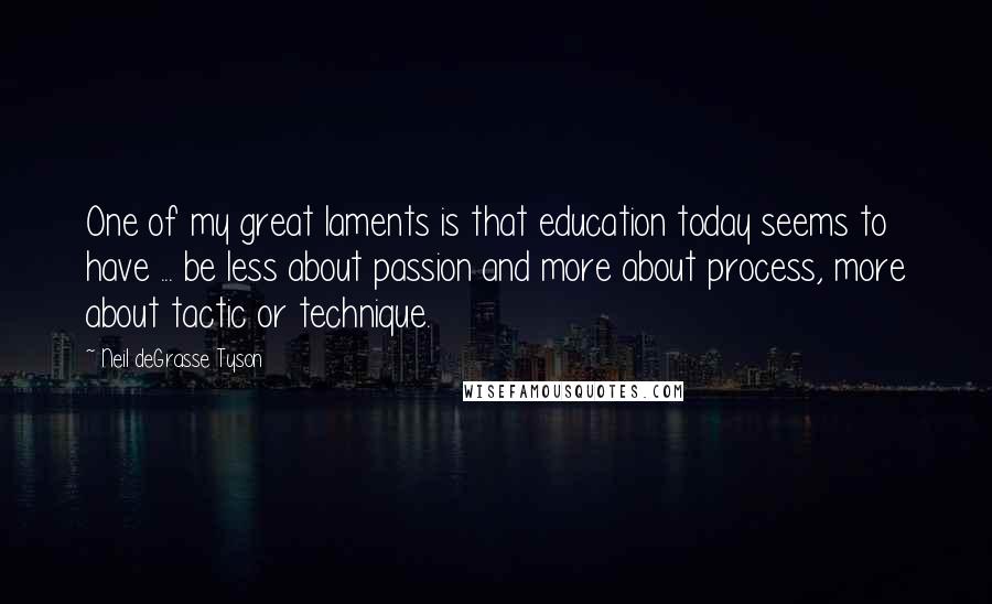 Neil DeGrasse Tyson Quotes: One of my great laments is that education today seems to have ... be less about passion and more about process, more about tactic or technique.