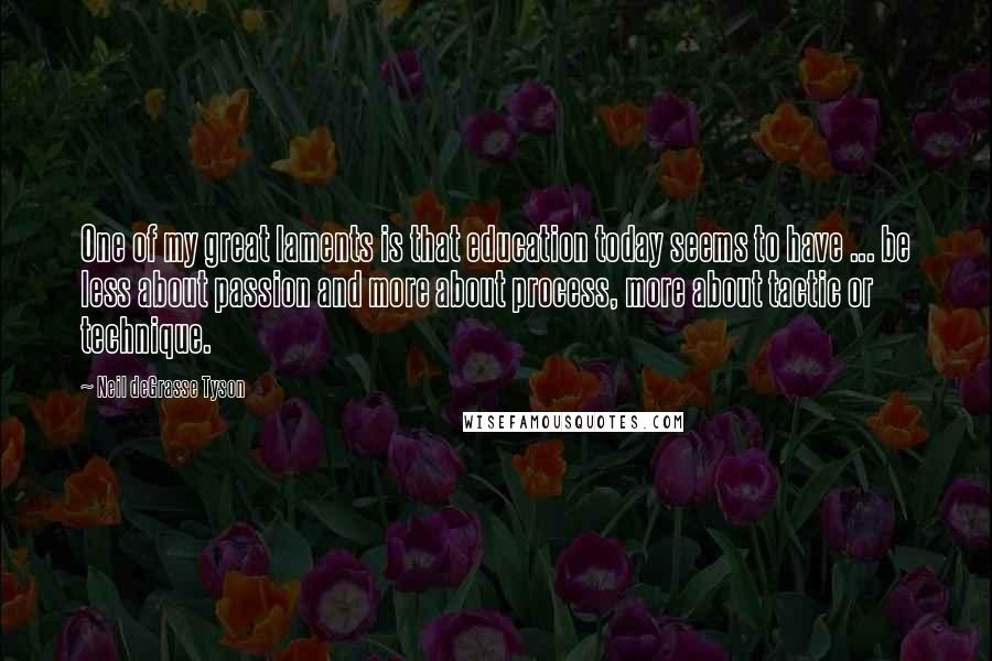 Neil DeGrasse Tyson Quotes: One of my great laments is that education today seems to have ... be less about passion and more about process, more about tactic or technique.