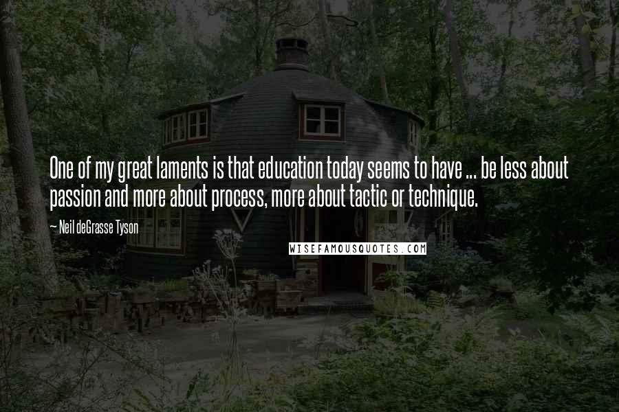 Neil DeGrasse Tyson Quotes: One of my great laments is that education today seems to have ... be less about passion and more about process, more about tactic or technique.