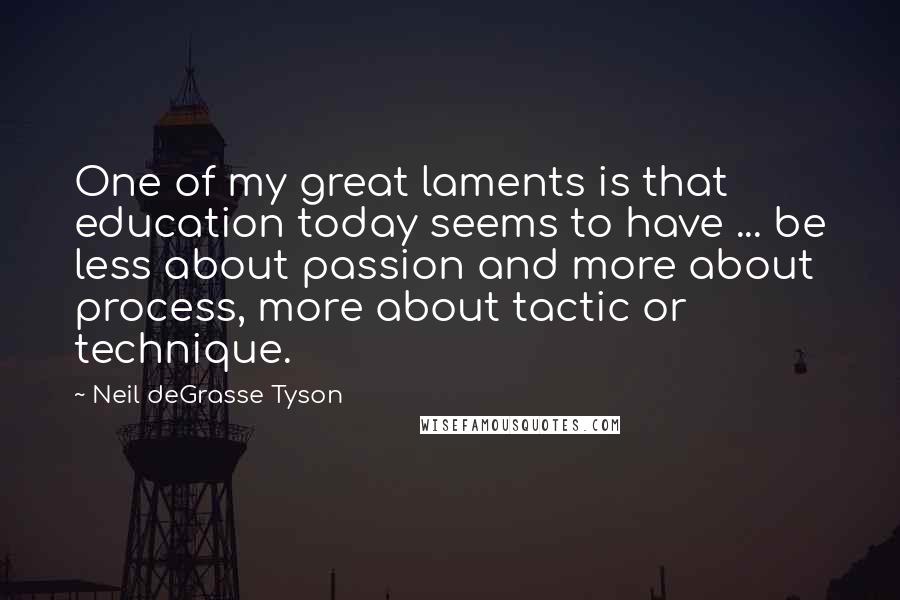 Neil DeGrasse Tyson Quotes: One of my great laments is that education today seems to have ... be less about passion and more about process, more about tactic or technique.