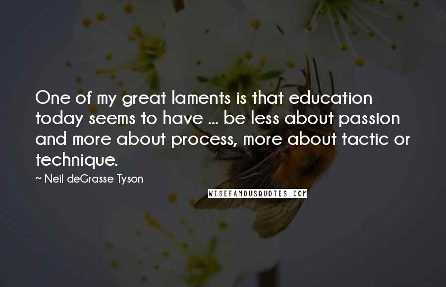 Neil DeGrasse Tyson Quotes: One of my great laments is that education today seems to have ... be less about passion and more about process, more about tactic or technique.