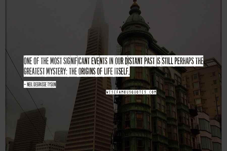 Neil DeGrasse Tyson Quotes: One of the most significant events in our distant past is still perhaps the greatest mystery: the origins of life itself.