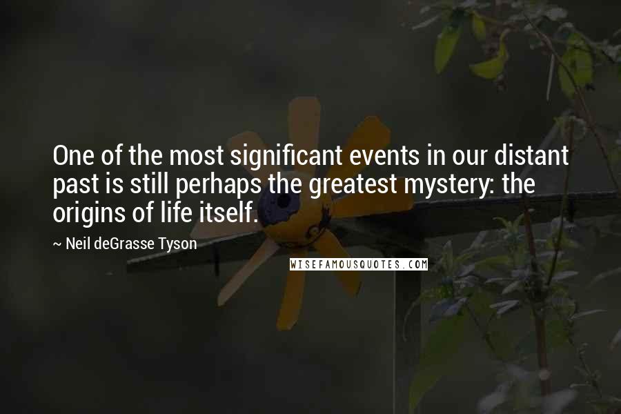 Neil DeGrasse Tyson Quotes: One of the most significant events in our distant past is still perhaps the greatest mystery: the origins of life itself.