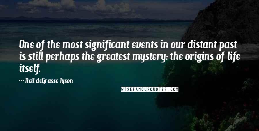 Neil DeGrasse Tyson Quotes: One of the most significant events in our distant past is still perhaps the greatest mystery: the origins of life itself.