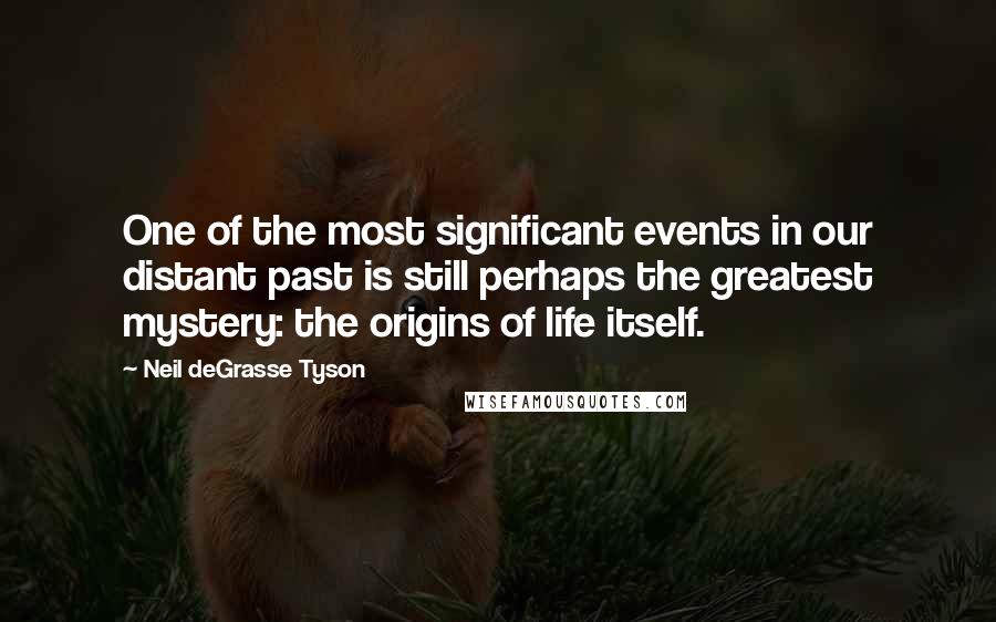 Neil DeGrasse Tyson Quotes: One of the most significant events in our distant past is still perhaps the greatest mystery: the origins of life itself.