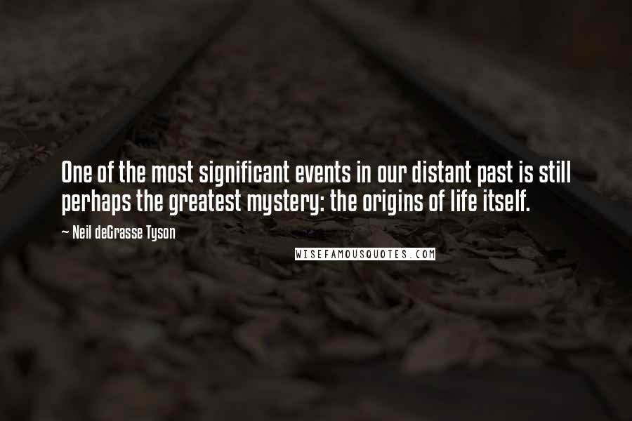 Neil DeGrasse Tyson Quotes: One of the most significant events in our distant past is still perhaps the greatest mystery: the origins of life itself.