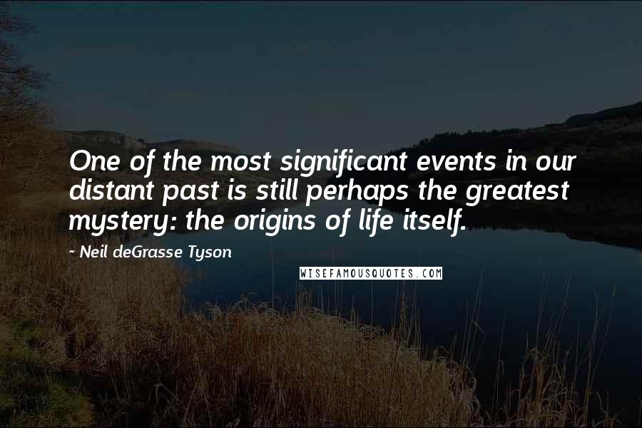 Neil DeGrasse Tyson Quotes: One of the most significant events in our distant past is still perhaps the greatest mystery: the origins of life itself.