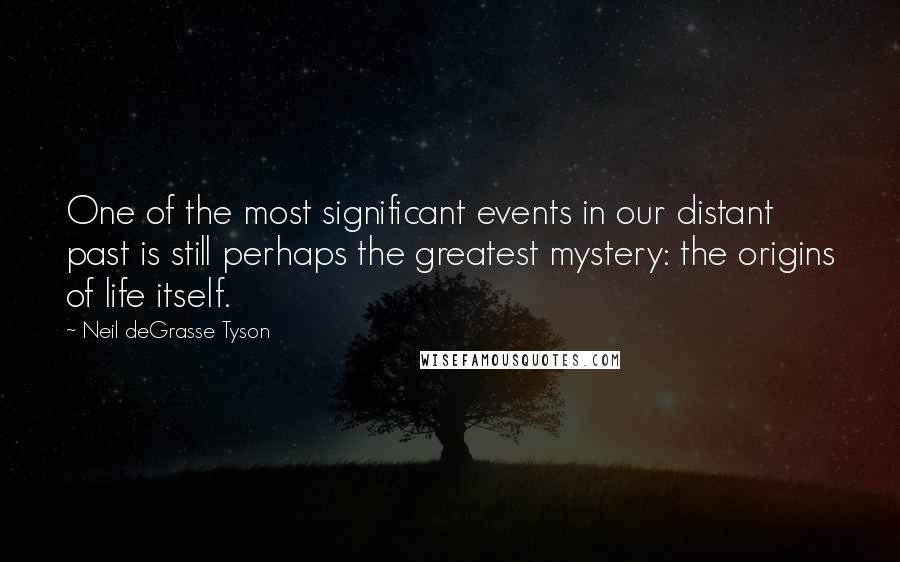 Neil DeGrasse Tyson Quotes: One of the most significant events in our distant past is still perhaps the greatest mystery: the origins of life itself.