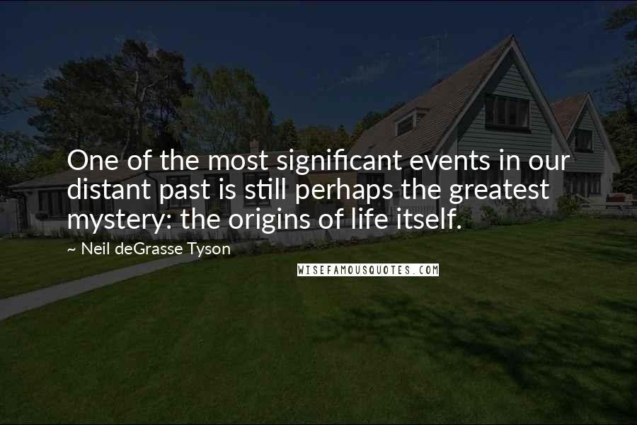 Neil DeGrasse Tyson Quotes: One of the most significant events in our distant past is still perhaps the greatest mystery: the origins of life itself.