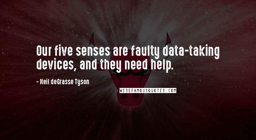 Neil DeGrasse Tyson Quotes: Our five senses are faulty data-taking devices, and they need help.