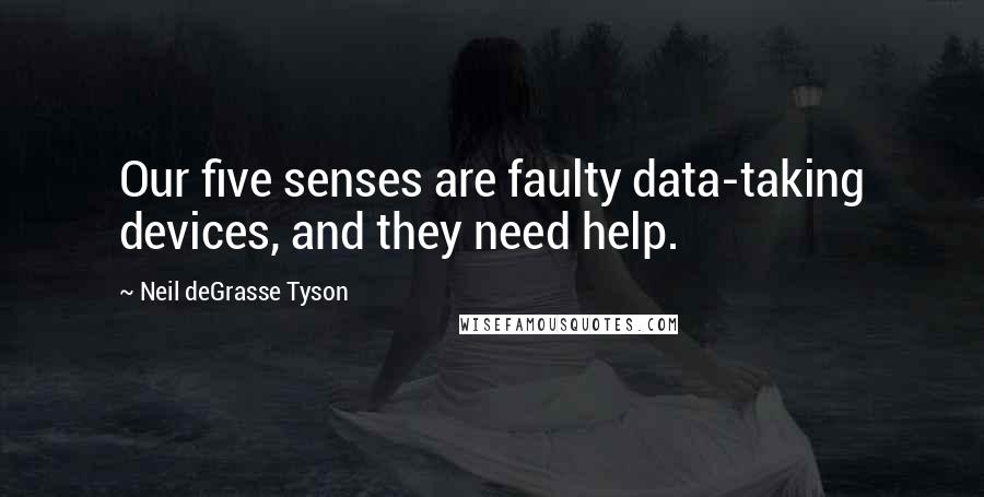 Neil DeGrasse Tyson Quotes: Our five senses are faulty data-taking devices, and they need help.