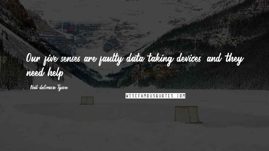 Neil DeGrasse Tyson Quotes: Our five senses are faulty data-taking devices, and they need help.