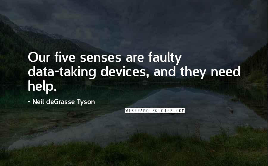 Neil DeGrasse Tyson Quotes: Our five senses are faulty data-taking devices, and they need help.
