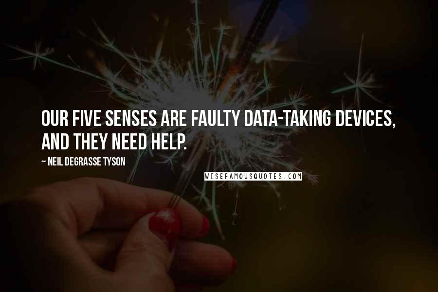 Neil DeGrasse Tyson Quotes: Our five senses are faulty data-taking devices, and they need help.