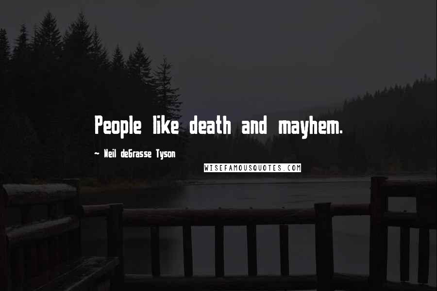 Neil DeGrasse Tyson Quotes: People like death and mayhem.