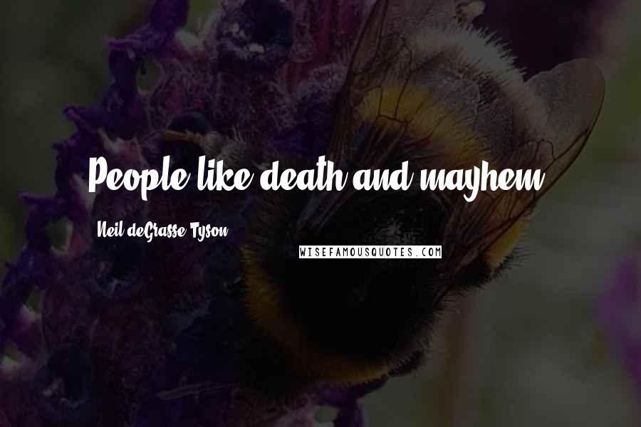 Neil DeGrasse Tyson Quotes: People like death and mayhem.