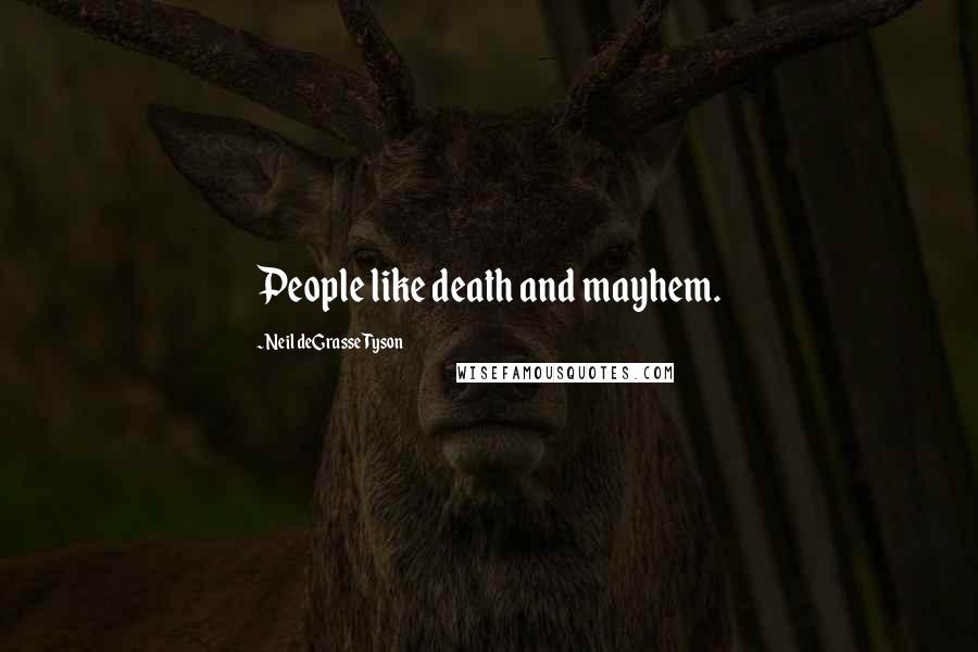 Neil DeGrasse Tyson Quotes: People like death and mayhem.