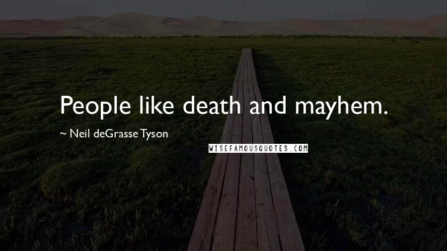 Neil DeGrasse Tyson Quotes: People like death and mayhem.