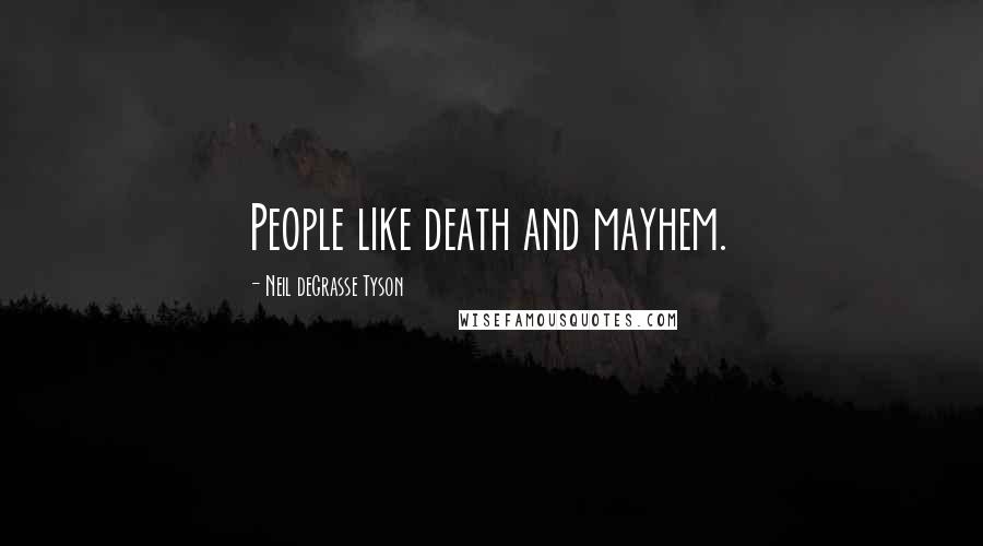 Neil DeGrasse Tyson Quotes: People like death and mayhem.