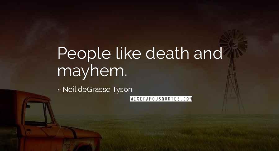 Neil DeGrasse Tyson Quotes: People like death and mayhem.