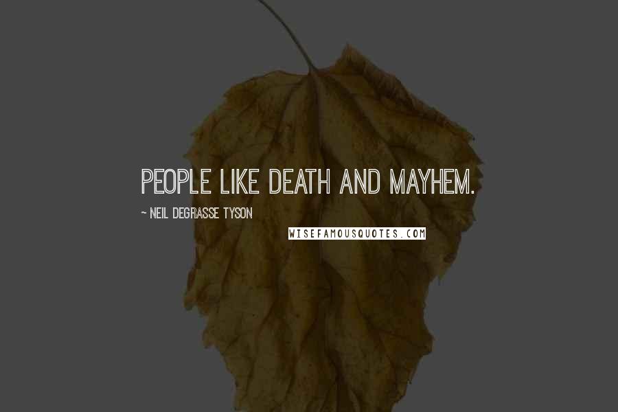 Neil DeGrasse Tyson Quotes: People like death and mayhem.