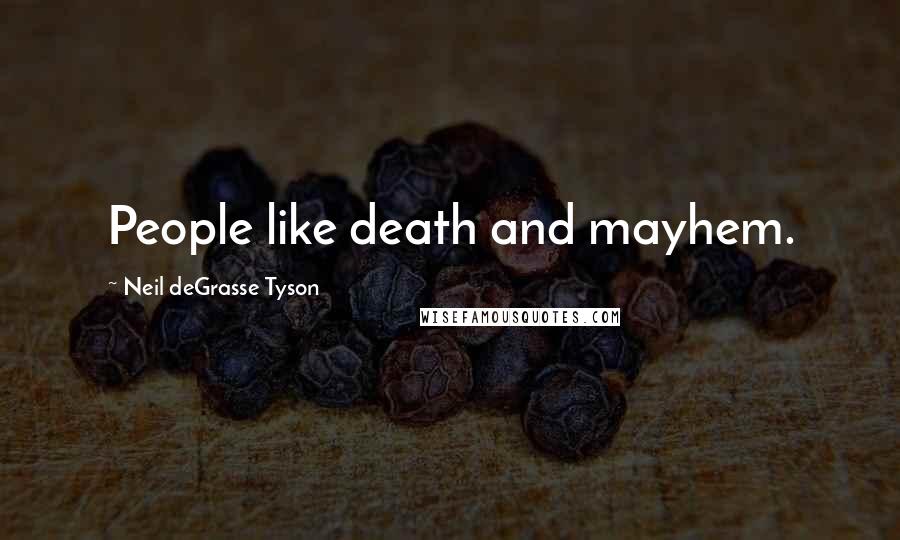 Neil DeGrasse Tyson Quotes: People like death and mayhem.