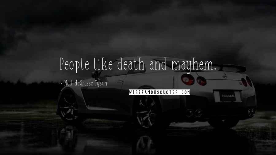 Neil DeGrasse Tyson Quotes: People like death and mayhem.