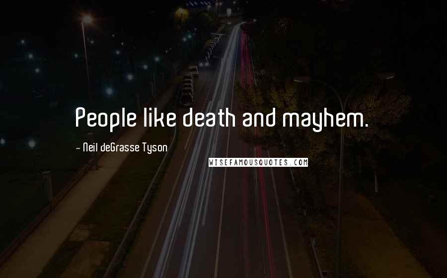 Neil DeGrasse Tyson Quotes: People like death and mayhem.