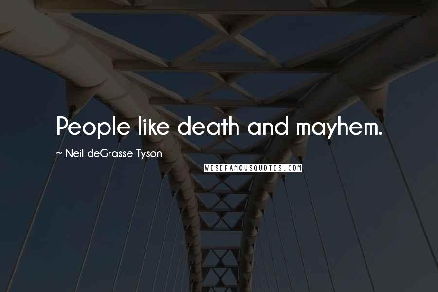 Neil DeGrasse Tyson Quotes: People like death and mayhem.