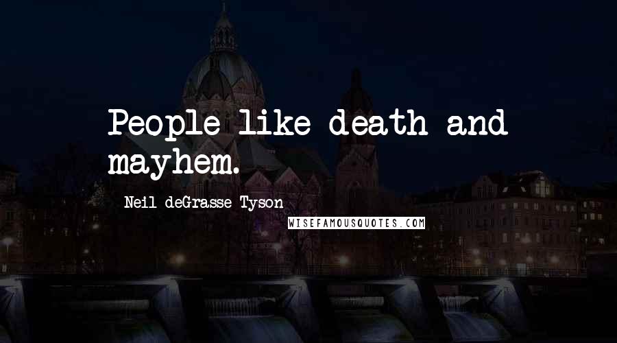 Neil DeGrasse Tyson Quotes: People like death and mayhem.