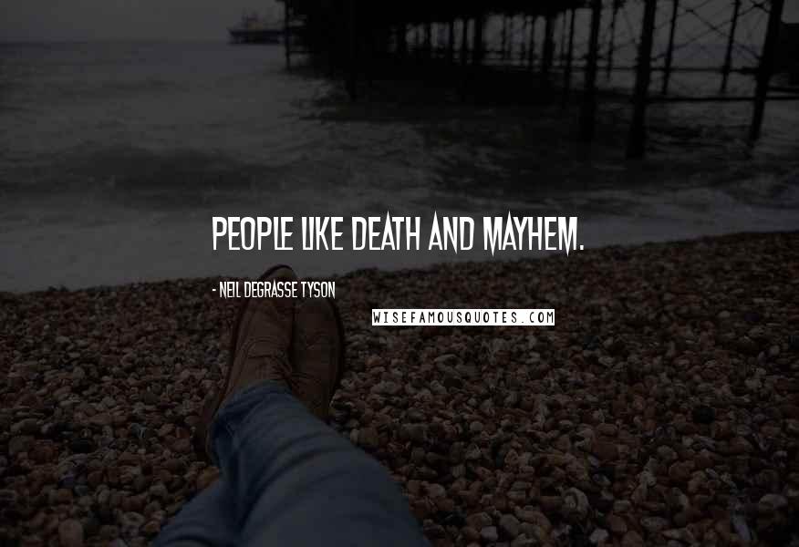 Neil DeGrasse Tyson Quotes: People like death and mayhem.