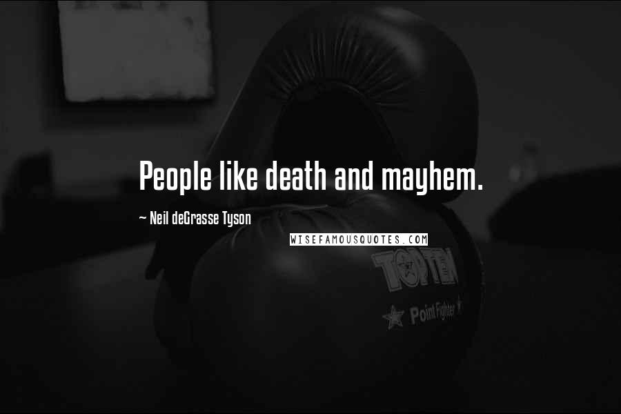 Neil DeGrasse Tyson Quotes: People like death and mayhem.