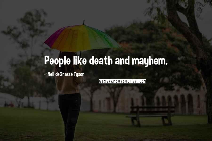 Neil DeGrasse Tyson Quotes: People like death and mayhem.