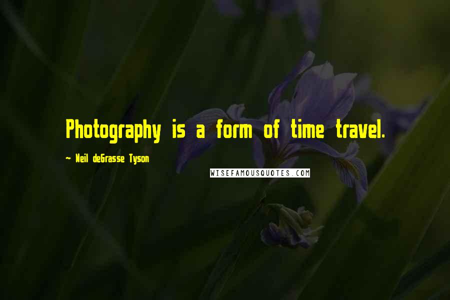 Neil DeGrasse Tyson Quotes: Photography is a form of time travel.