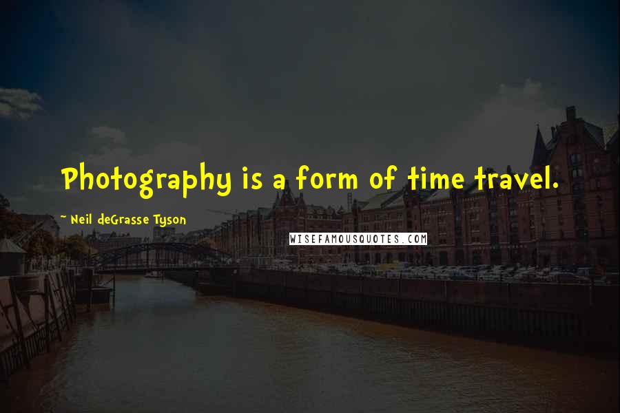 Neil DeGrasse Tyson Quotes: Photography is a form of time travel.