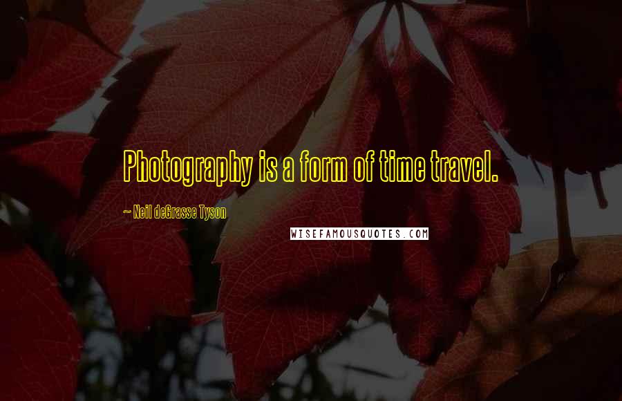 Neil DeGrasse Tyson Quotes: Photography is a form of time travel.