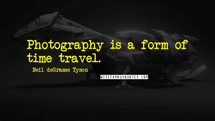 Neil DeGrasse Tyson Quotes: Photography is a form of time travel.