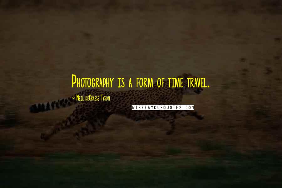 Neil DeGrasse Tyson Quotes: Photography is a form of time travel.