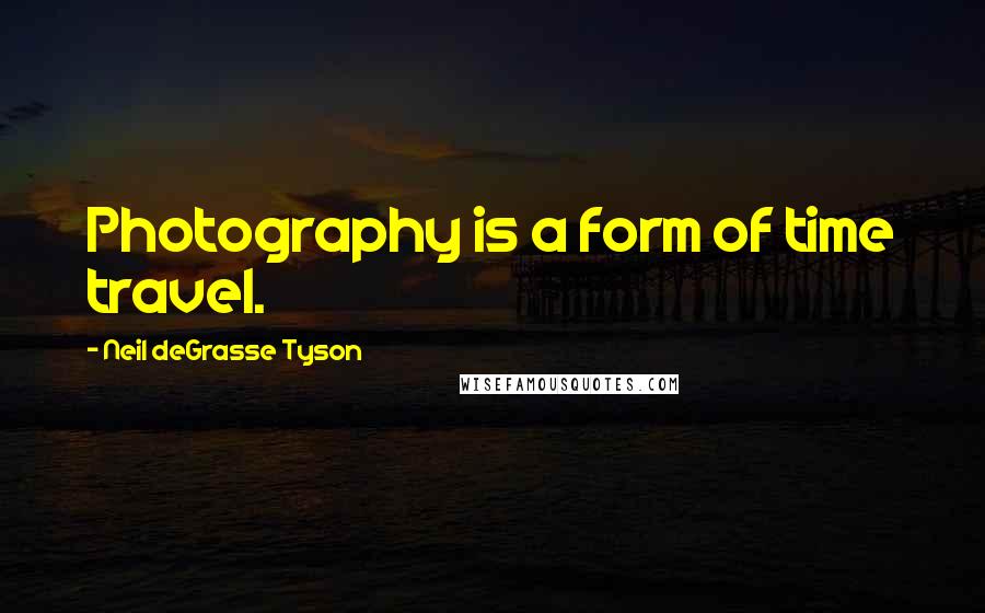 Neil DeGrasse Tyson Quotes: Photography is a form of time travel.