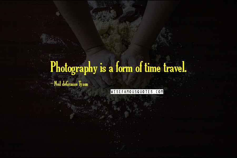 Neil DeGrasse Tyson Quotes: Photography is a form of time travel.