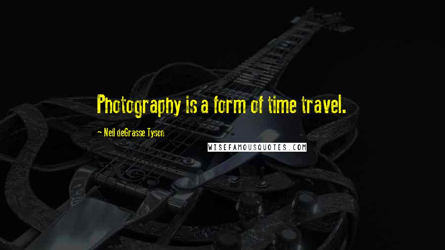 Neil DeGrasse Tyson Quotes: Photography is a form of time travel.