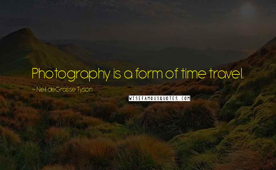 Neil DeGrasse Tyson Quotes: Photography is a form of time travel.