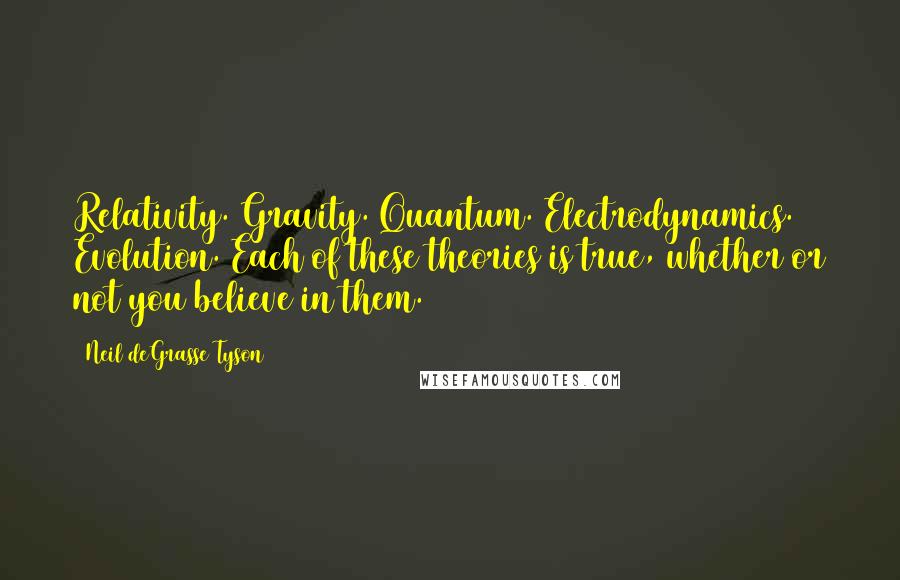 Neil DeGrasse Tyson Quotes: Relativity. Gravity. Quantum. Electrodynamics. Evolution. Each of these theories is true, whether or not you believe in them.