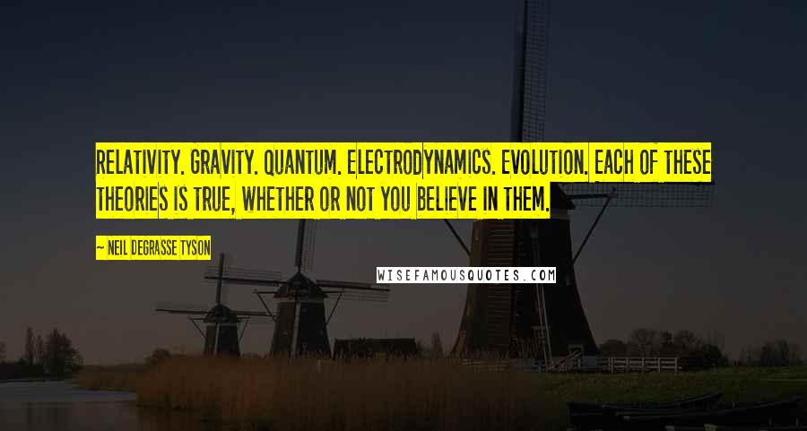 Neil DeGrasse Tyson Quotes: Relativity. Gravity. Quantum. Electrodynamics. Evolution. Each of these theories is true, whether or not you believe in them.