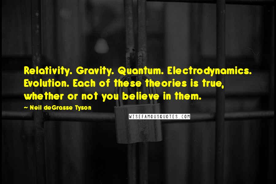 Neil DeGrasse Tyson Quotes: Relativity. Gravity. Quantum. Electrodynamics. Evolution. Each of these theories is true, whether or not you believe in them.