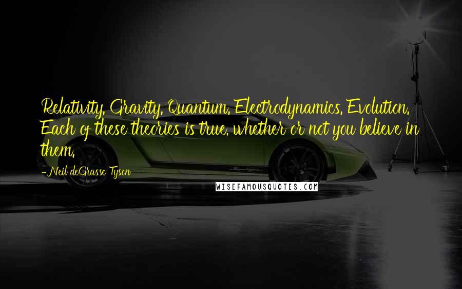 Neil DeGrasse Tyson Quotes: Relativity. Gravity. Quantum. Electrodynamics. Evolution. Each of these theories is true, whether or not you believe in them.